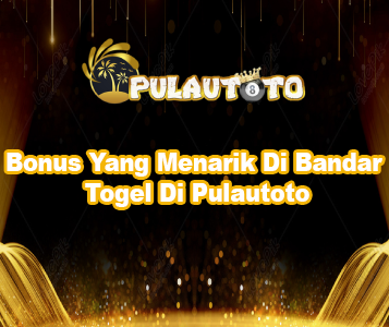 Bonus Yang Menarik Di Bandar Togel Di Pulautoto