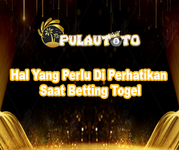 Hal Yang Perlu Di Perhatikan Saat Betting Togel