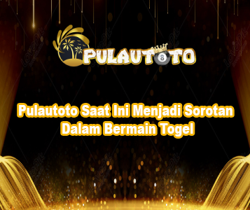 Pulautoto Saat Ini Menjadi Sorotan Dalam Bermain Togel